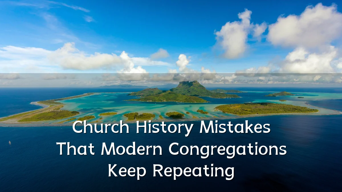 Church History Mistakes That Modern Congregations Keep Repeating