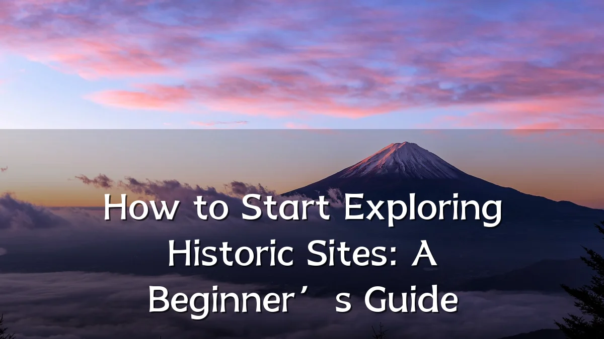 How to Start Exploring Historic Sites: A Beginner’s Guide