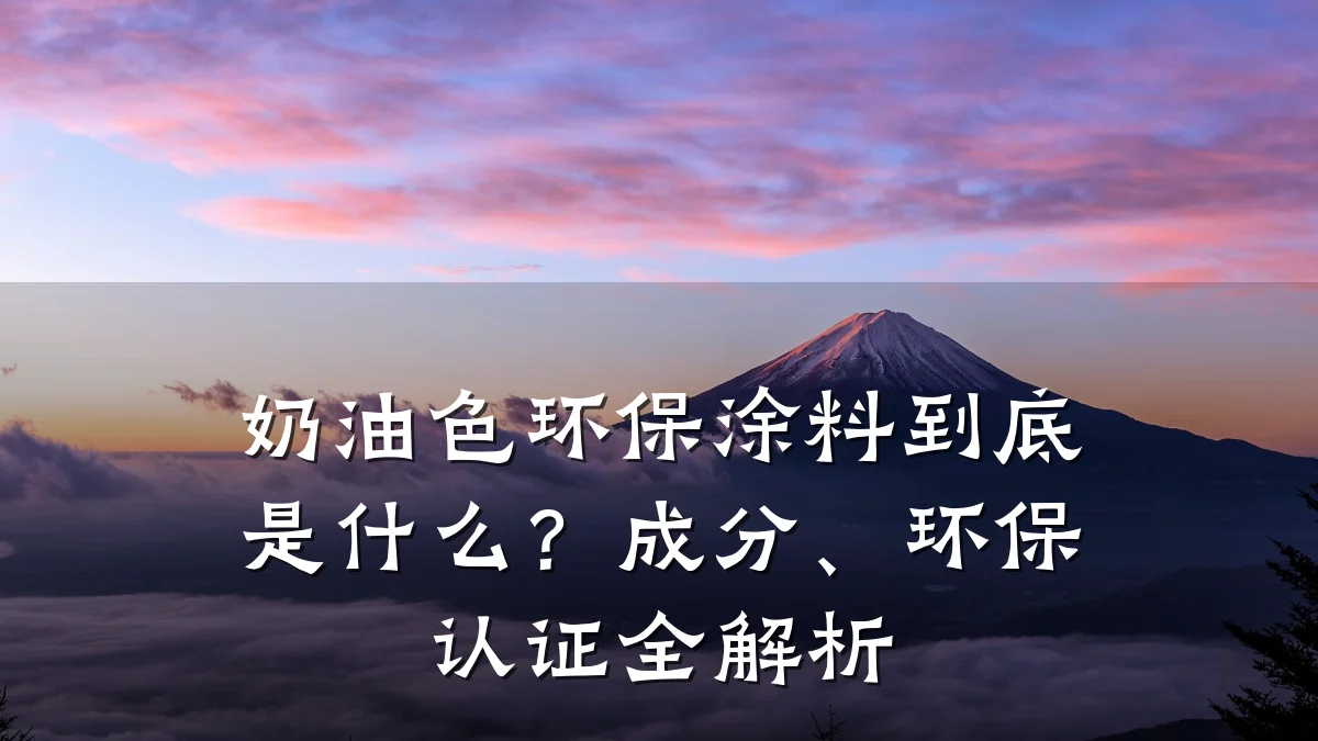 奶油色环保涂料到底是什么？成分、环保认证全解析